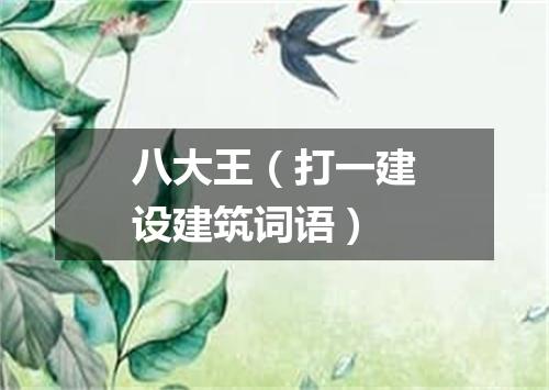 八大王（打一建设建筑词语）