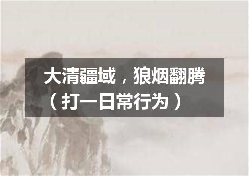 大清疆域，狼烟翻腾（打一日常行为）