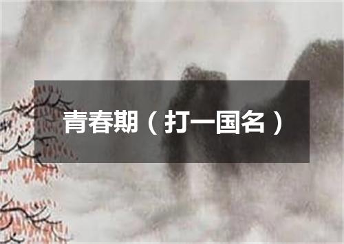 青春期（打一国名）