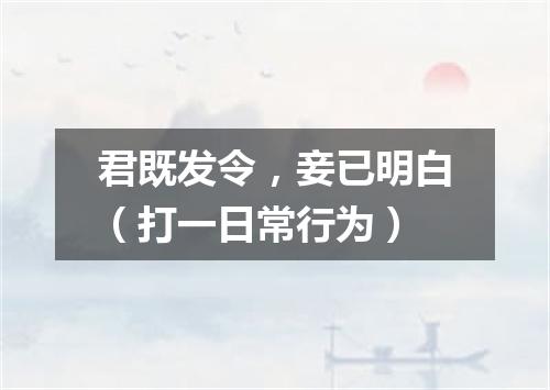君既发令，妾已明白（打一日常行为）