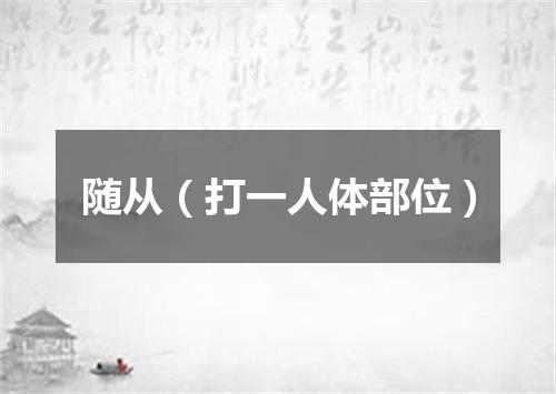 随从（打一人体部位）