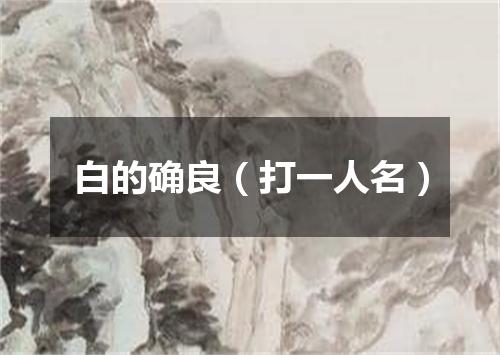 白的确良（打一人名）