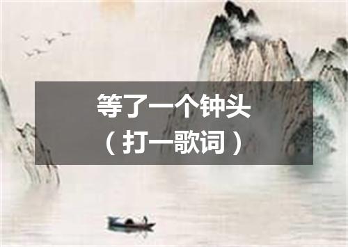 等了一个钟头（打一歌词）