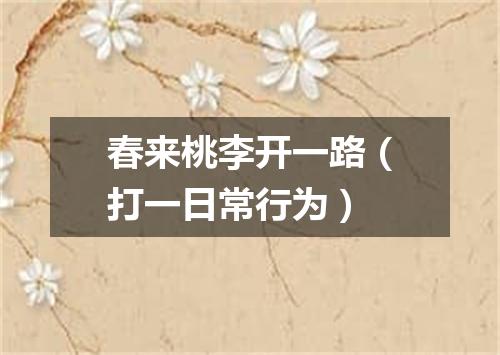 春来桃李开一路（打一日常行为）
