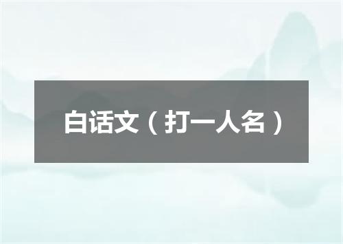 白话文（打一人名）
