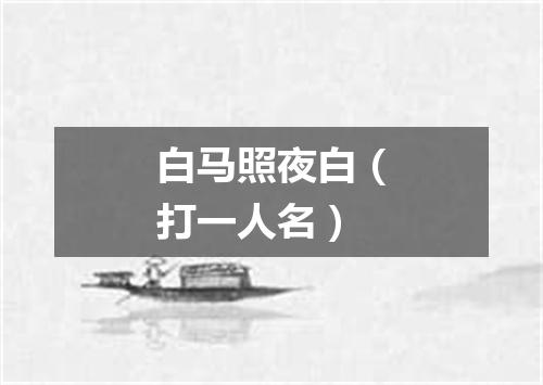 白马照夜白（打一人名）
