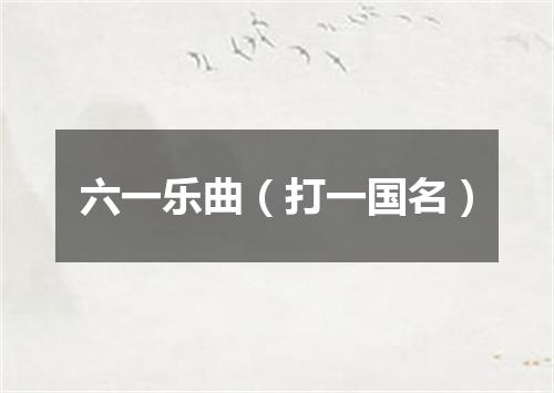 六一乐曲（打一国名）