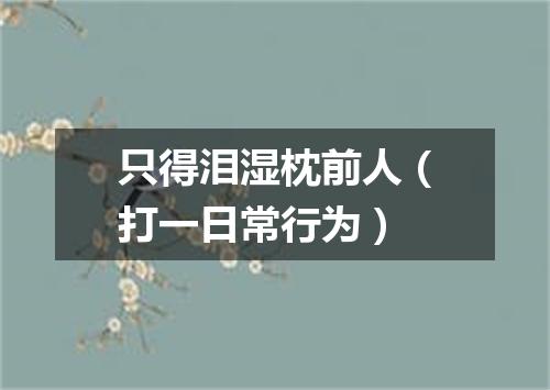 只得泪湿枕前人（打一日常行为）