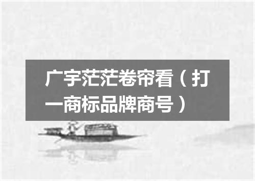 广宇茫茫卷帘看（打一商标品牌商号）