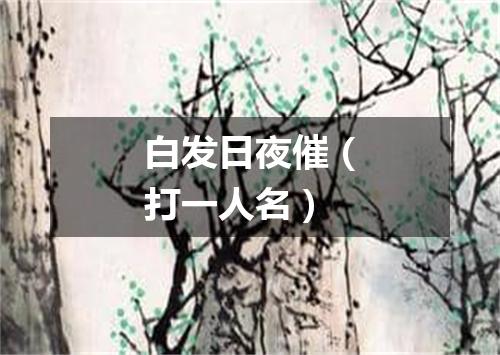 白发日夜催（打一人名）