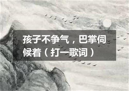 孩子不争气，巴掌伺候着（打一歌词）