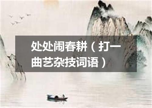 处处闹春耕（打一曲艺杂技词语）