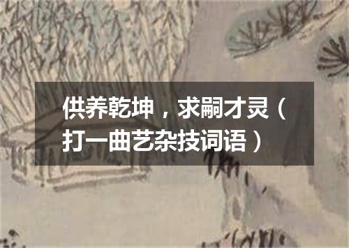 供养乾坤，求嗣才灵（打一曲艺杂技词语）