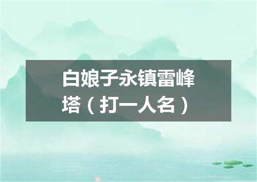 白娘子永镇雷峰塔（打一人名）