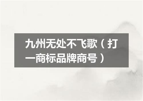 九州无处不飞歌（打一商标品牌商号）
