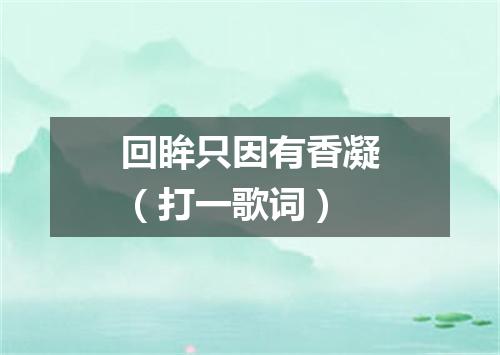 回眸只因有香凝（打一歌词）