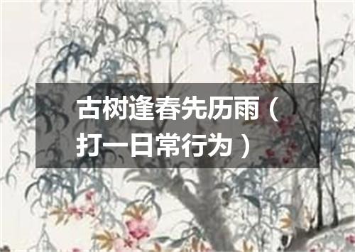 古树逢春先历雨（打一日常行为）