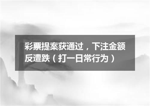 彩票提案获通过，下注金额反遭跌（打一日常行为）