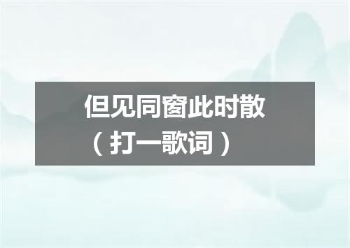 但见同窗此时散（打一歌词）