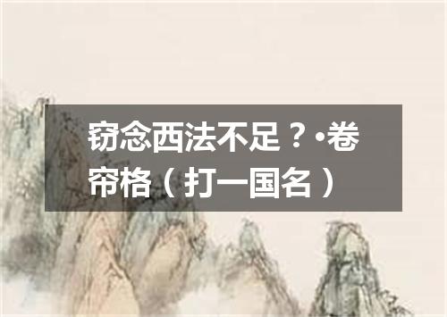 窃念西法不足？·卷帘格（打一国名）