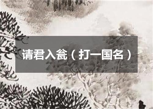 请君入瓮（打一国名）