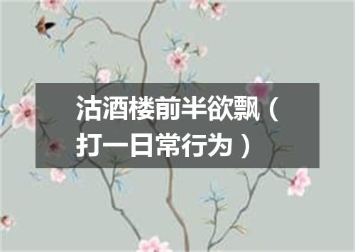 沽酒楼前半欲飘（打一日常行为）