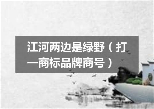 江河两边是绿野（打一商标品牌商号）