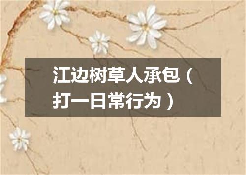 江边树草人承包（打一日常行为）