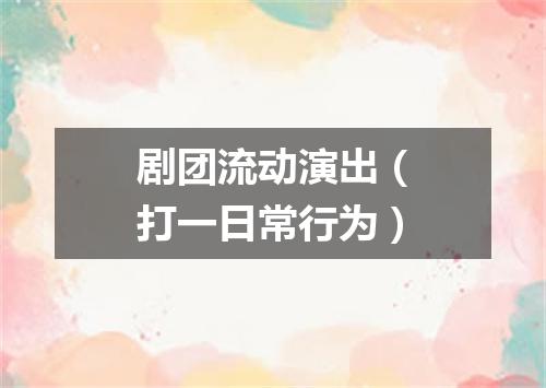 剧团流动演出（打一日常行为）