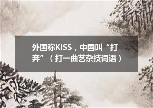 外国称KISS，中国叫“打奔”（打一曲艺杂技词语）