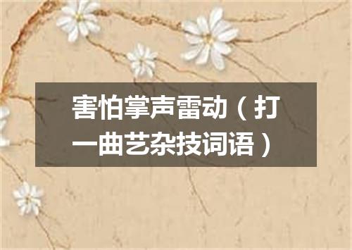 害怕掌声雷动（打一曲艺杂技词语）