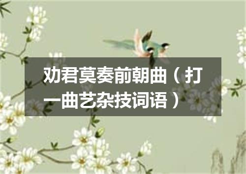 劝君莫奏前朝曲（打一曲艺杂技词语）