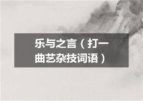 乐与之言（打一曲艺杂技词语）