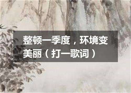 整顿一季度，环境变美丽（打一歌词）