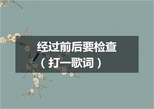经过前后要检查（打一歌词）