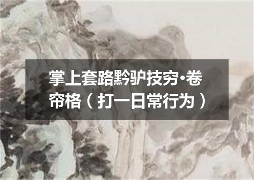 掌上套路黔驴技穷·卷帘格（打一日常行为）
