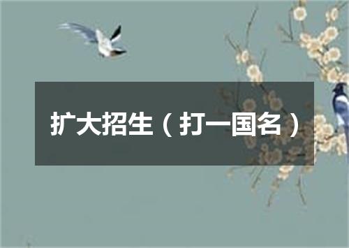 扩大招生（打一国名）
