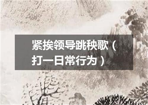 紧挨领导跳秧歌（打一日常行为）