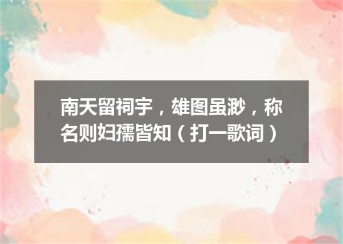 南天留祠宇，雄图虽渺，称名则妇孺皆知（打一歌词）