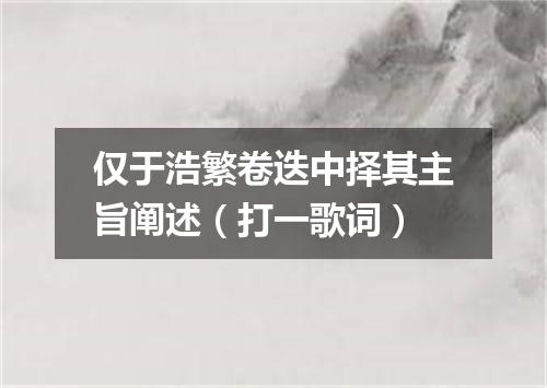 仅于浩繁卷迭中择其主旨阐述（打一歌词）