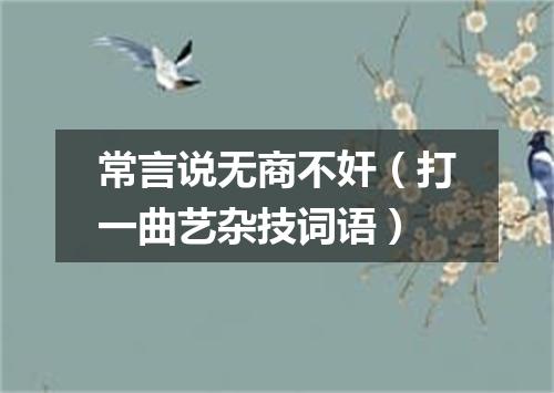 常言说无商不奸（打一曲艺杂技词语）