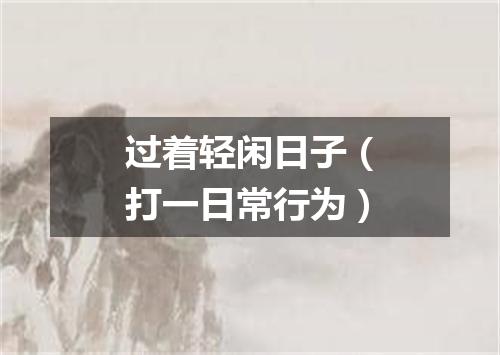 过着轻闲日子（打一日常行为）