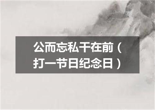 公而忘私干在前（打一节日纪念日）