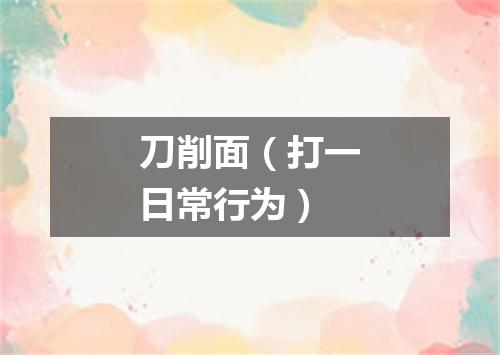 刀削面（打一日常行为）