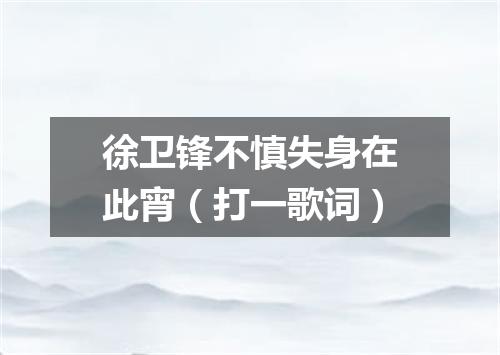 徐卫锋不慎失身在此宵（打一歌词）