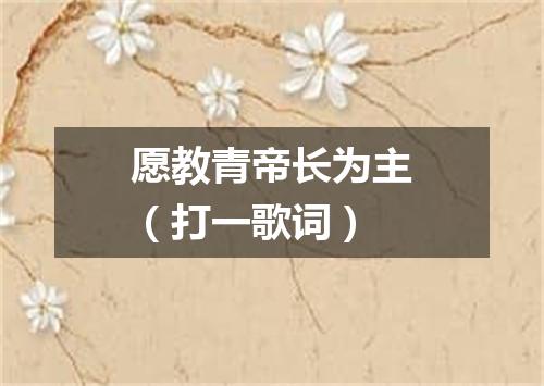 愿教青帝长为主（打一歌词）