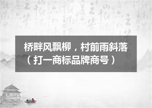 桥畔风飘柳，村前雨斜落（打一商标品牌商号）