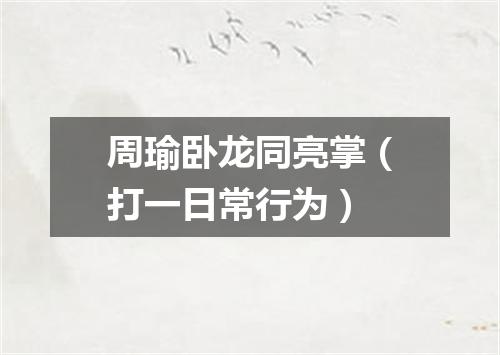 周瑜卧龙同亮掌（打一日常行为）