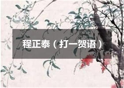 程正泰（打一贺语）