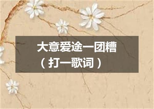 大意爱途一团糟（打一歌词）